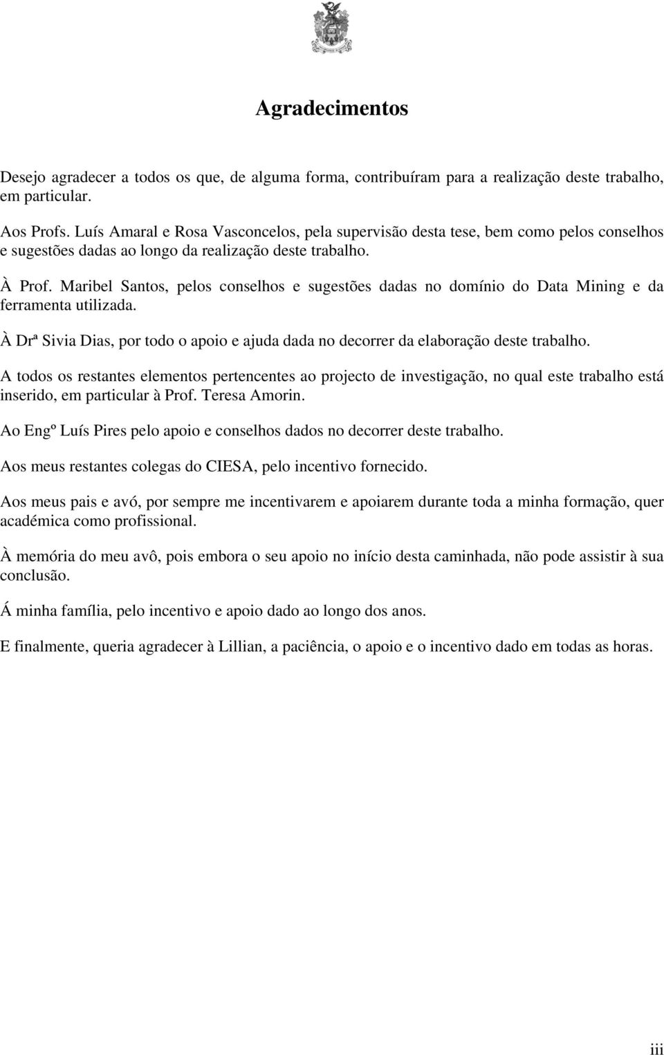 Maribel Santos, pelos conselhos e sugestões dadas no domínio do Data Mining e da ferramenta utilizada. À Drª Sivia Dias, por todo o apoio e ajuda dada no decorrer da elaboração deste trabalho.