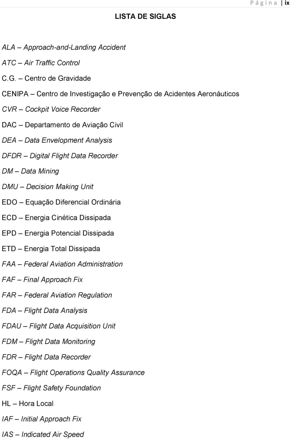 Centro de Gravidade CENIPA Centro de Investigação e Prevenção de Acidentes Aeronáuticos CVR Cockpit Voice Recorder DAC Departamento de Aviação Civil DEA Data Envelopment Analysis DFDR Digital Flight