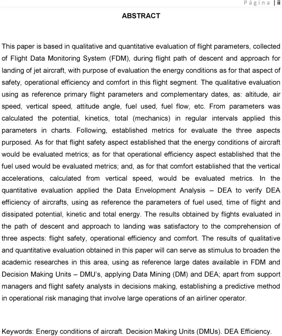 The qualitative evaluation using as reference primary flight parameters and complementary dates, as: altitude, air speed, vertical speed, attitude angle, fuel used, fuel flow, etc.