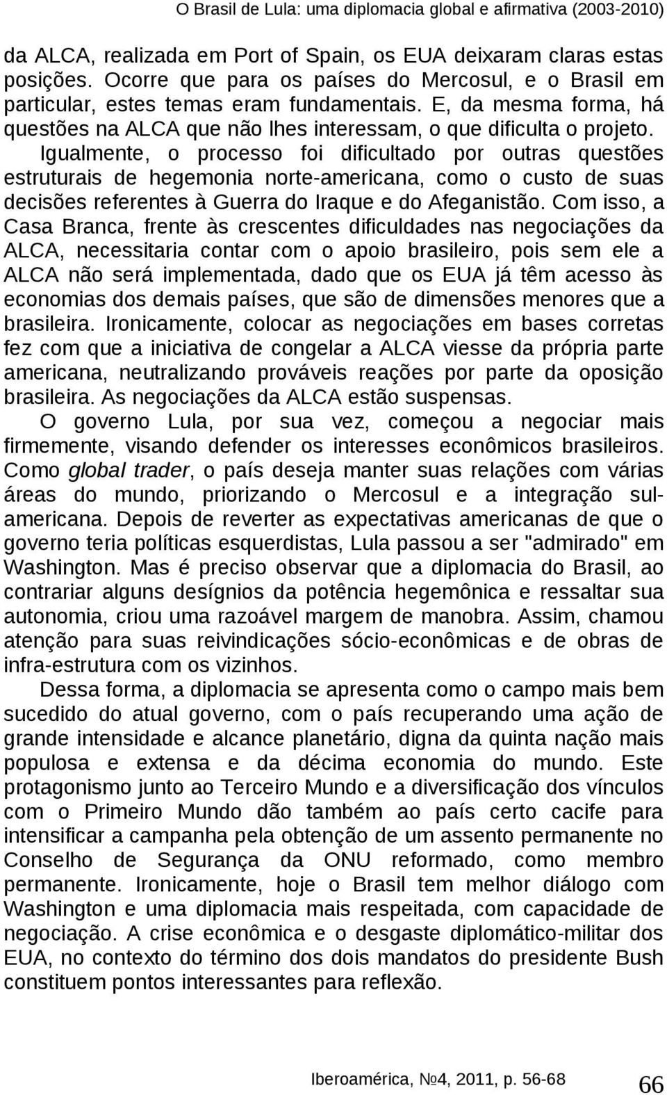 Igualmente, o processo foi dificultado por outras questões estruturais de hegemonia norte-americana, como o custo de suas decisões referentes à Guerra do Iraque e do Afeganistão.