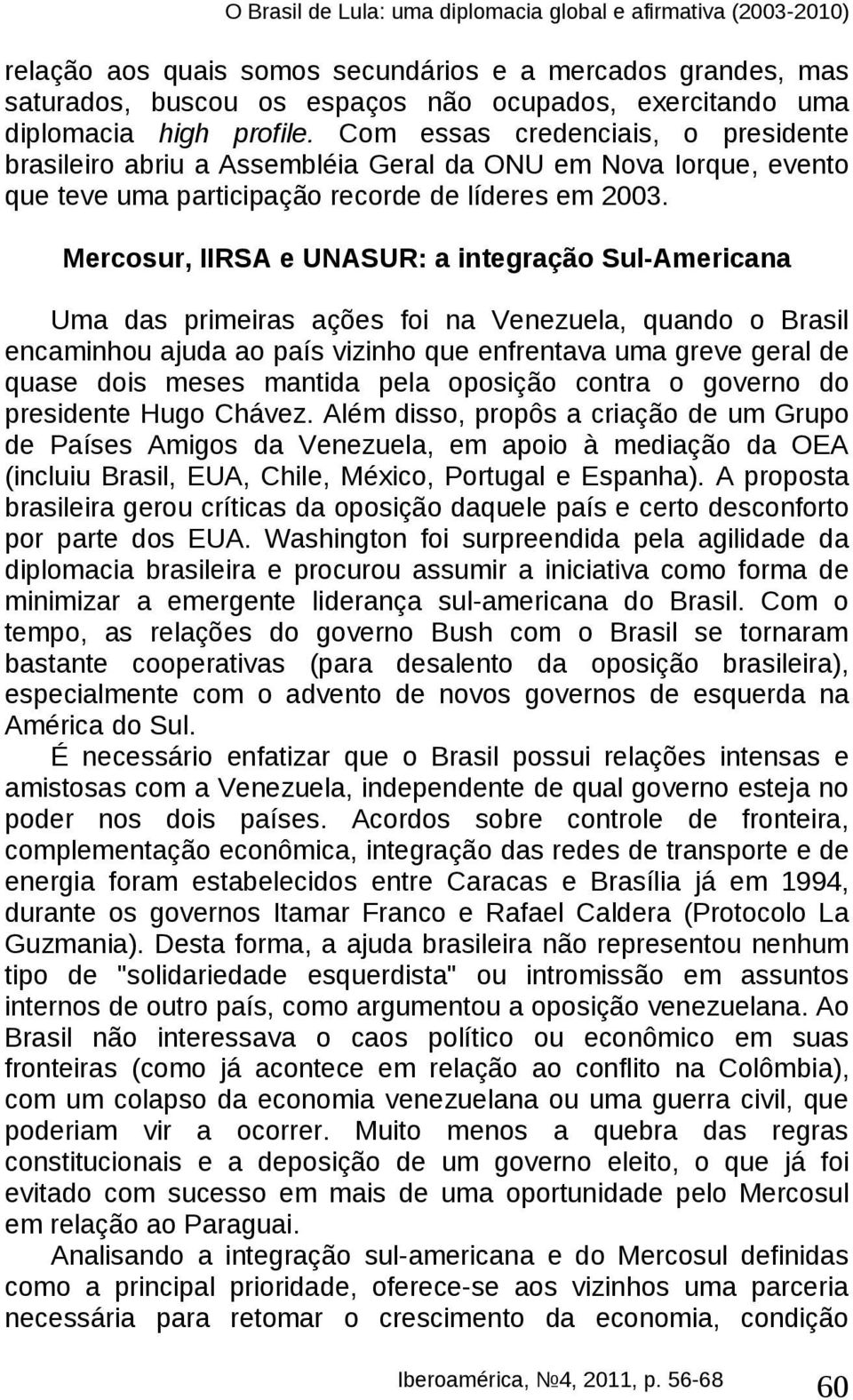 Mercosur, IIRSA e UNASUR: a integração Sul-Americana Uma das primeiras ações foi na Venezuela, quando o Brasil encaminhou ajuda ao país vizinho que enfrentava uma greve geral de quase dois meses
