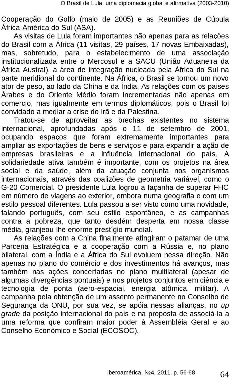 institucionalizada entre o Mercosul e a SACU (União Aduaneira da África Austral), a área de integração nucleada pela África do Sul na parte meridional do continente.