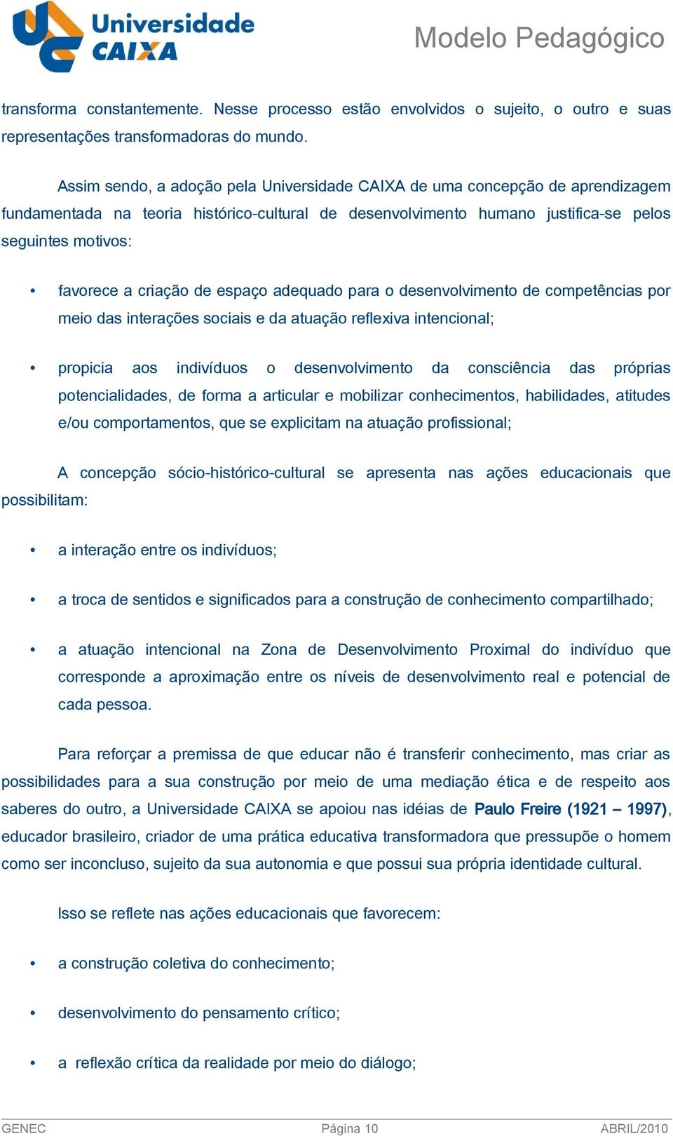 criação de espaço adequado para o desenvolvimento de competências por meio das interações sociais e da atuação reflexiva intencional; propicia aos indivíduos o desenvolvimento da consciência das