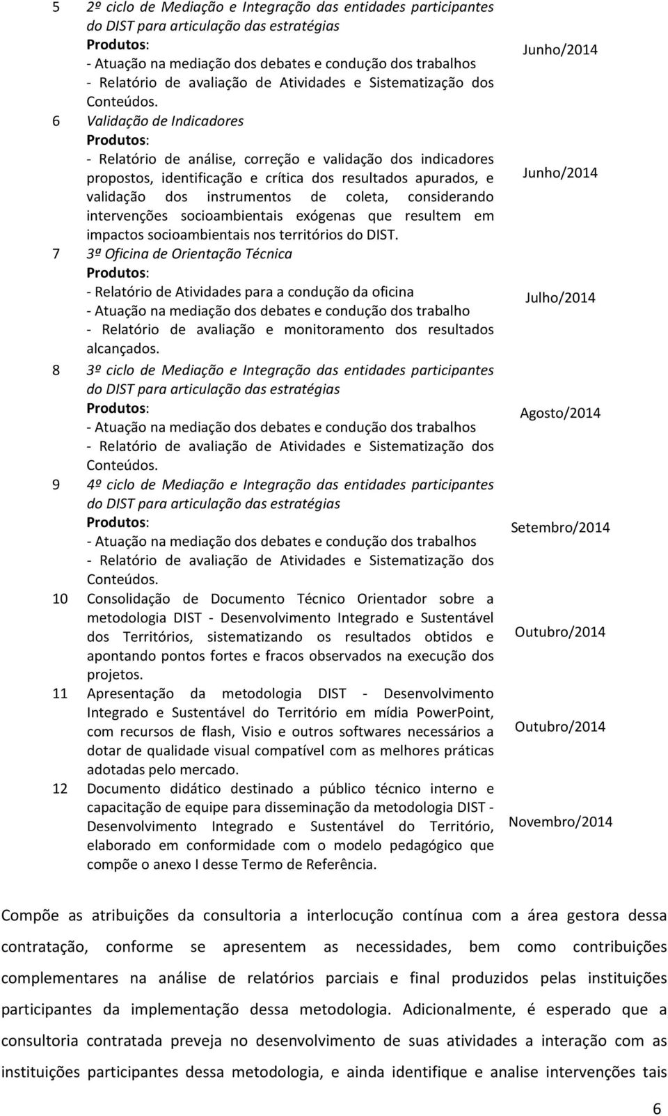 6 Validação de Indicadores Produtos: - Relatório de análise, correção e validação dos indicadores propostos, identificação e crítica dos resultados apurados, e validação dos instrumentos de coleta,