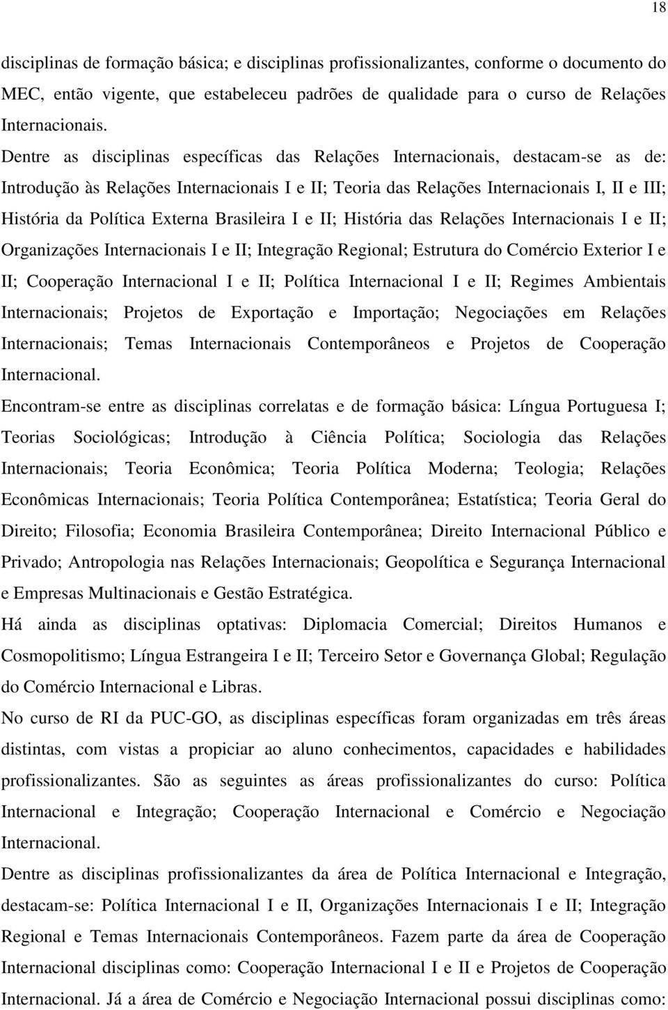 Externa Brasileira I e II; História das Relações Internacionais I e II; Organizações Internacionais I e II; Integração Regional; Estrutura do Comércio Exterior I e II; Cooperação Internacional I e