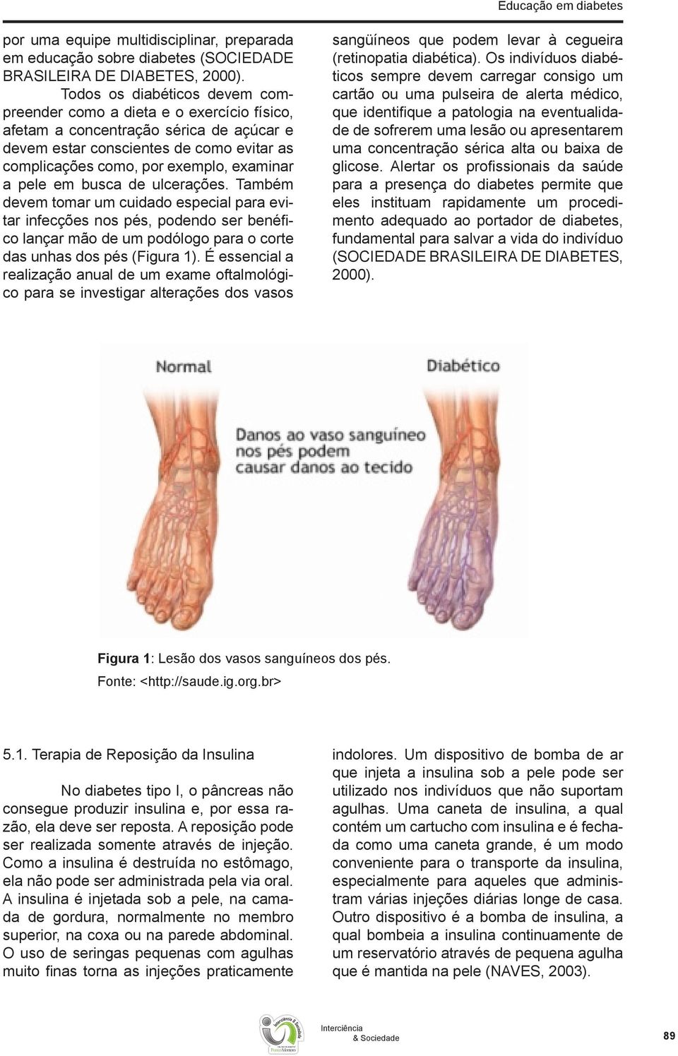 pele em busca de ulcerações. Também devem tomar um cuidado especial para evitar infecções nos pés, podendo ser benéfico lançar mão de um podólogo para o corte das unhas dos pés (Figura 1).