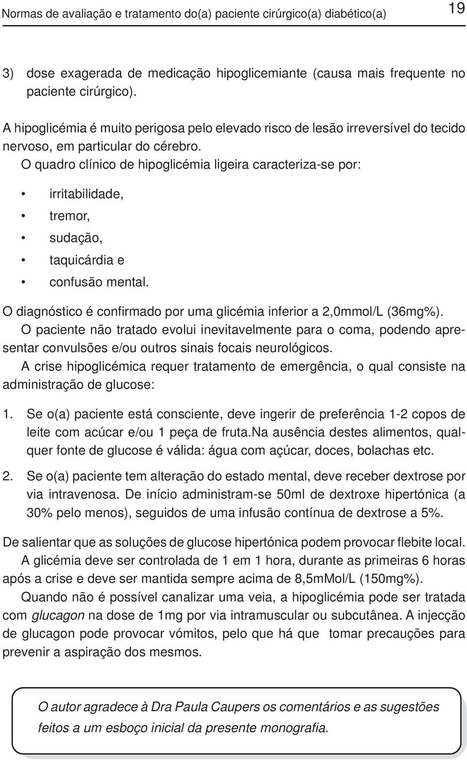 O quadro clínico de hipoglicémia ligeira caracteriza-se por: irritabilidade, tremor, sudação, taquicárdia e confusão mental. O diagnóstico é confirmado por uma glicémia inferior a 2,0mmol/L (36mg%).