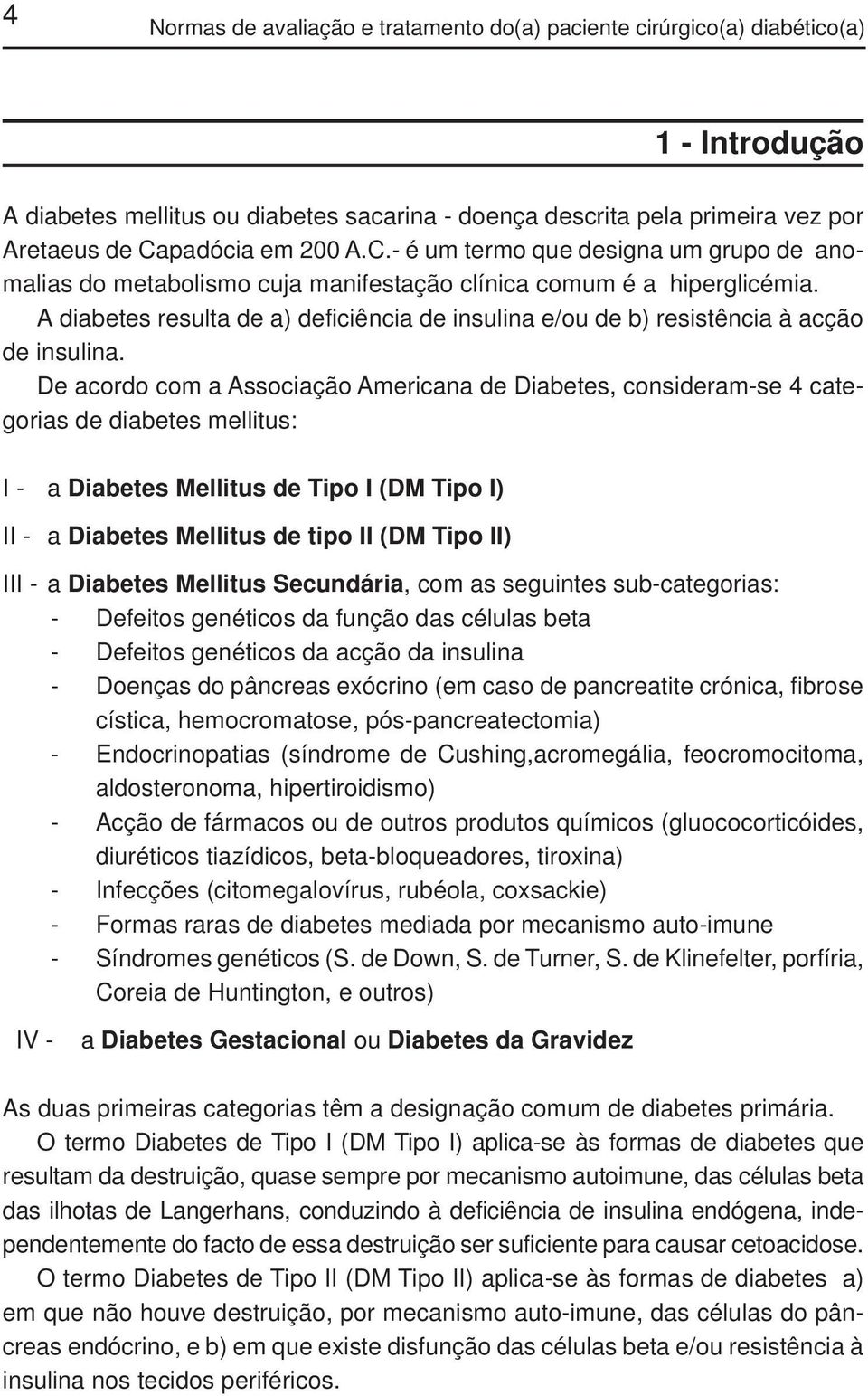 A diabetes resulta de a) deficiência de insulina e/ou de b) resistência à acção de insulina.