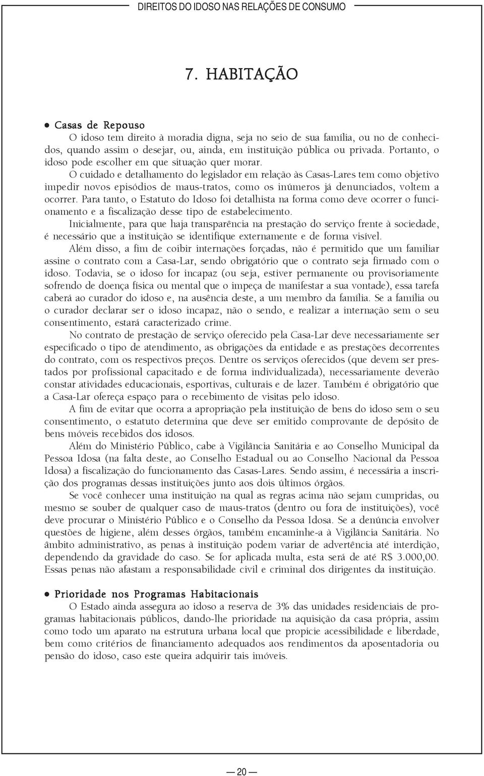 O cuidado e detalhamento do legislador em relação às Casas-Lares tem como objetivo impedir novos episódios de maus-tratos, como os inúmeros já denunciados, voltem a ocorrer.