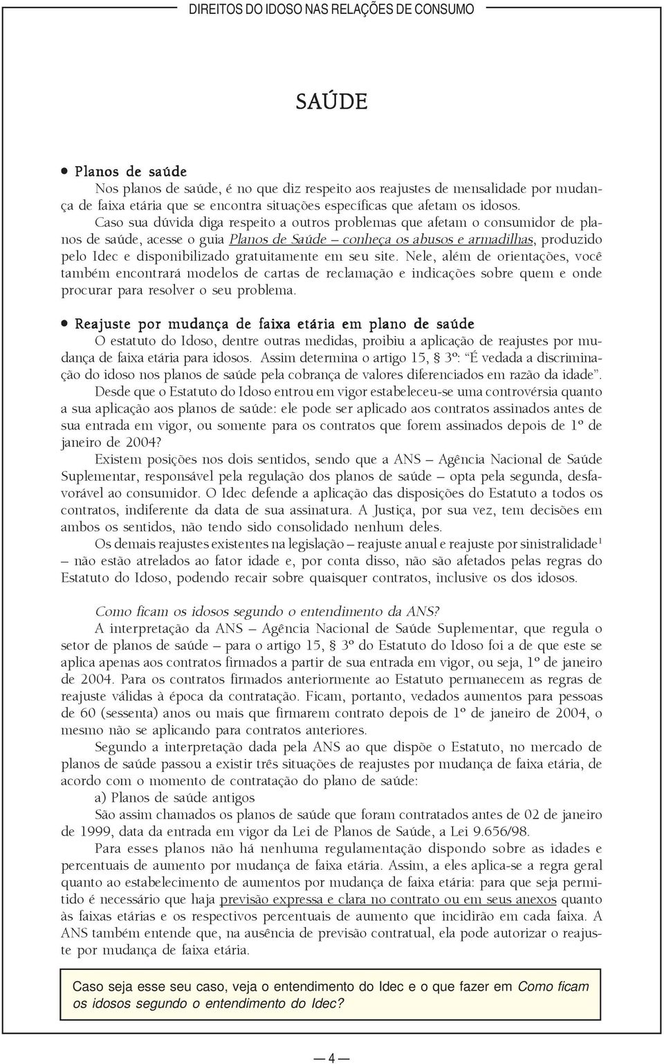 gratuitamente em seu site. Nele, além de orientações, você também encontrará modelos de cartas de reclamação e indicações sobre quem e onde procurar para resolver o seu problema.