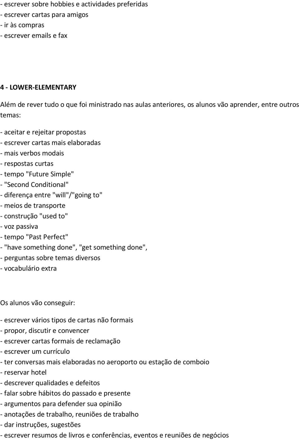 tempo "Past Perfect" - "have something done", "get something done", - perguntas sobre temas diversos - vocabulário extra - escrever vários tipos de cartas não formais - propor, discutir e convencer -