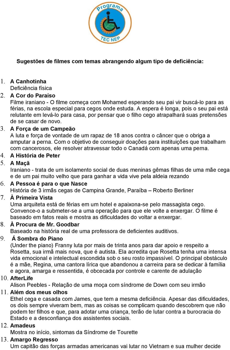 A espera é longa, pois o seu pai está relutante em levá-lo para casa, por pensar que o filho cego atrapalhará suas pretensões de se casar de novo. 3.