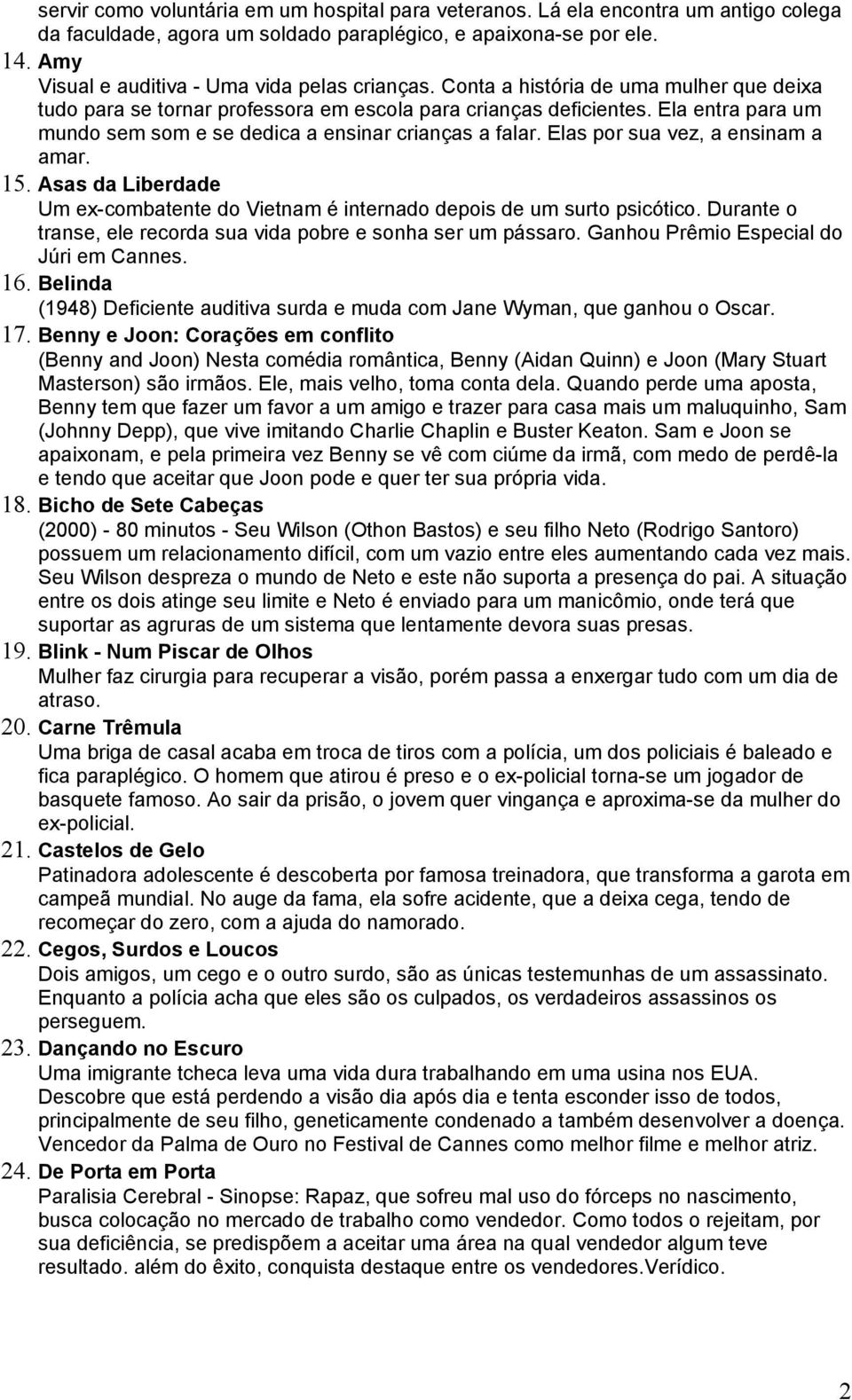 Ela entra para um mundo sem som e se dedica a ensinar crianças a falar. Elas por sua vez, a ensinam a amar. 15. Asas da Liberdade Um ex-combatente do Vietnam é internado depois de um surto psicótico.