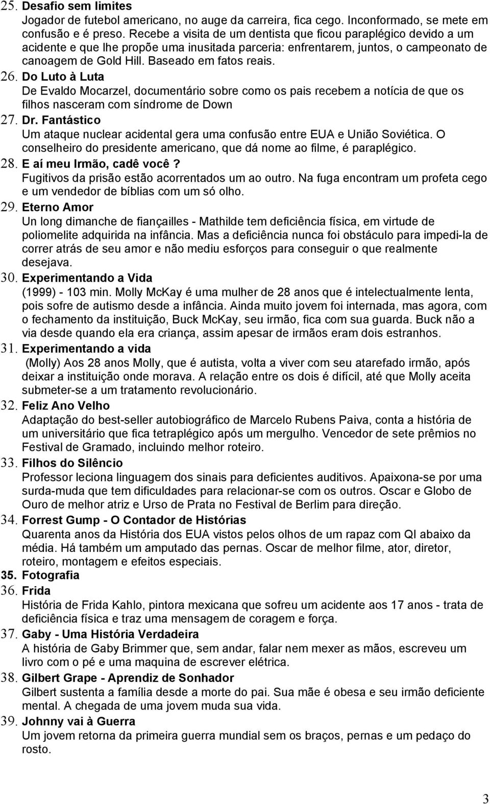 26. Do Luto à Luta De Evaldo Mocarzel, documentário sobre como os pais recebem a notícia de que os filhos nasceram com síndrome de Down 27. Dr.