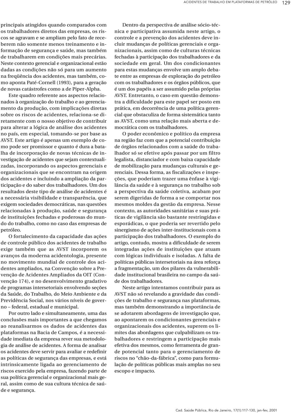 Neste contexto gerencial e organizacional estão dadas as condições não só para um aumento na freqüência dos acidentes, mas também, como aponta Paté-Cornell (1993), para a geração de novas catástrofes