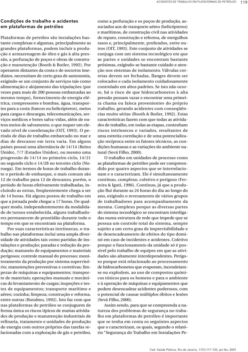 Por operarem distantes da costa e de socorros imediatos, necessitam de certo grau de autonomia, exigindo-se um conjunto de serviços tais como alimentação e alojamento das tripulações (por vezes para