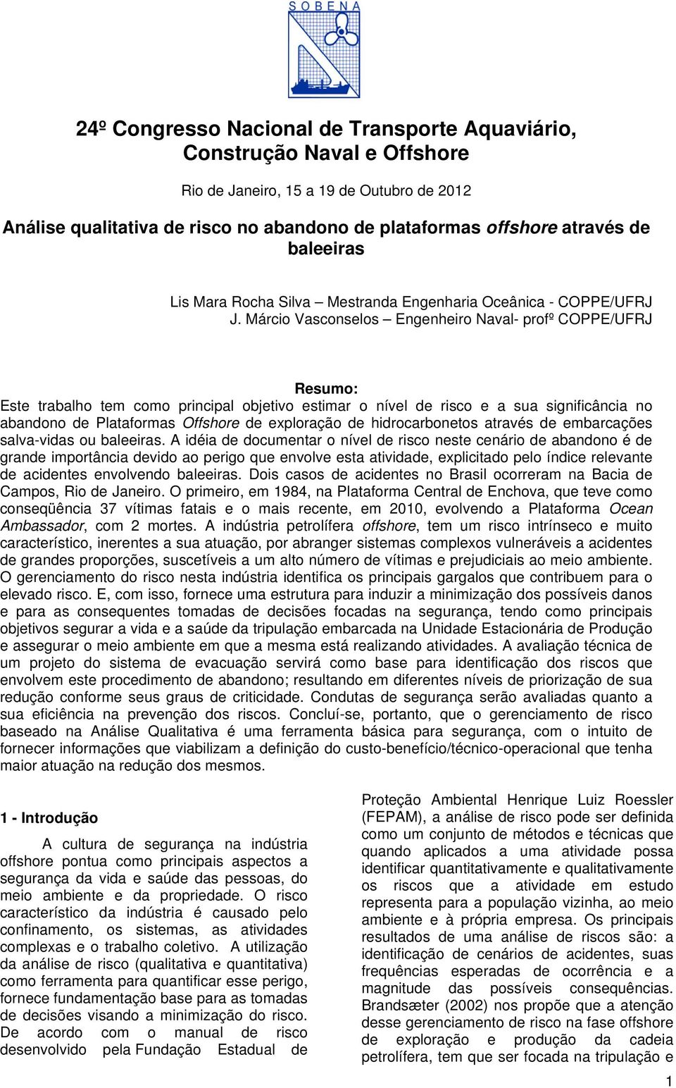 Márcio Vasconselos Engenheiro Naval- profº COPPE/UFRJ Resumo: Este trabalho tem como principal objetivo estimar o nível de risco e a sua significância no abandono de Plataformas Offshore de