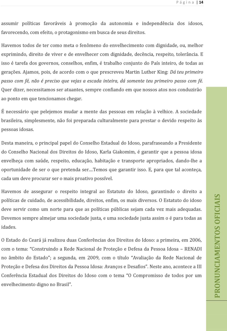 E isso é tarefa dos governos, conselhos, enfim, é trabalho conjunto do País inteiro, de todas as gerações.