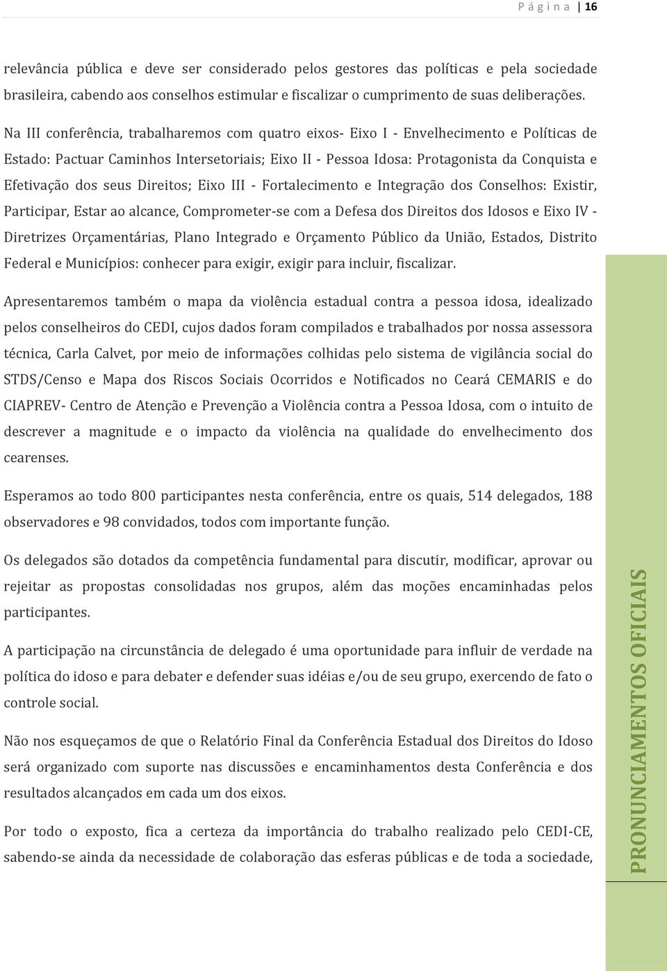 Na III conferência, trabalharemos com quatro eixos- Eixo I - Envelhecimento e Políticas de Estado: Pactuar Caminhos Intersetoriais; Eixo II - Pessoa Idosa: Protagonista da Conquista e Efetivação dos