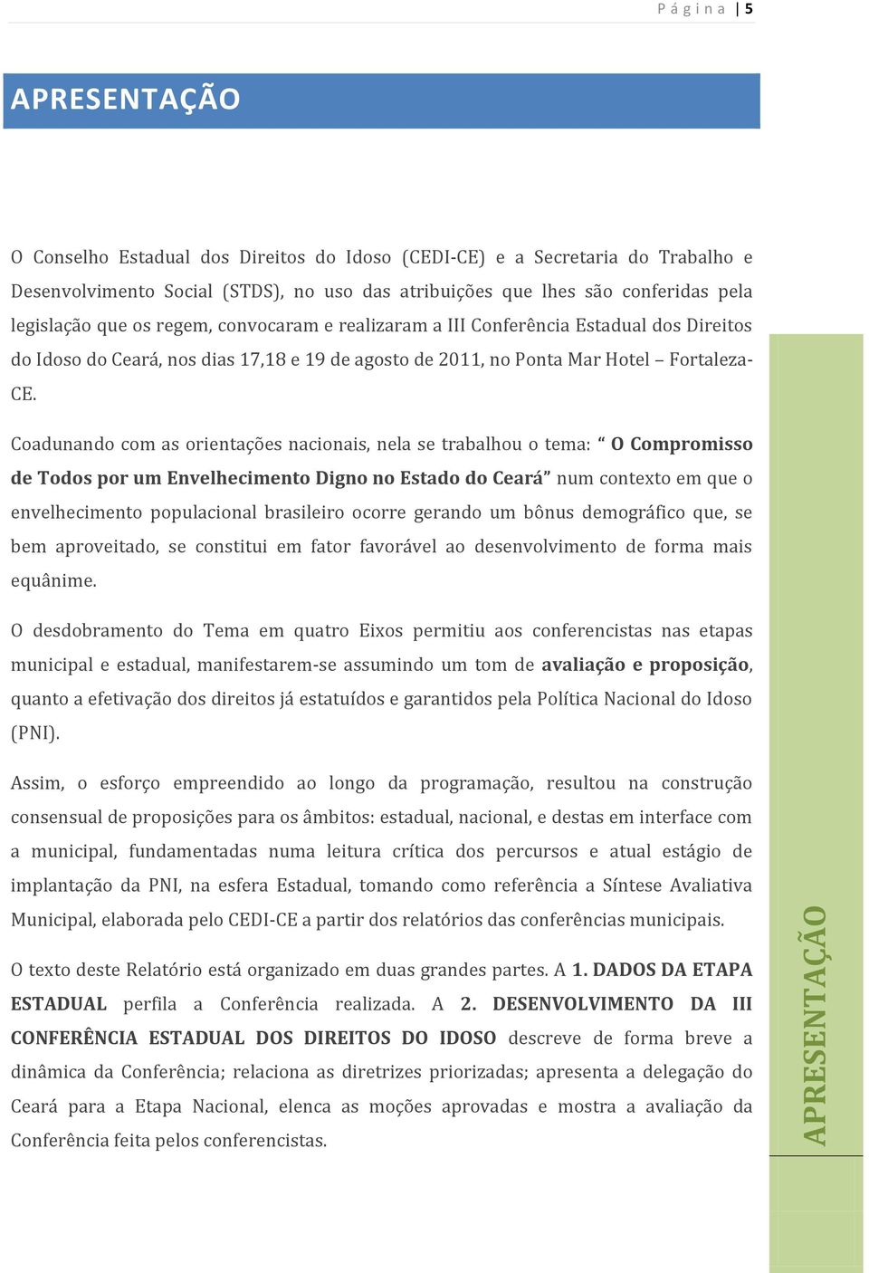 Coadunando com as orientações nacionais, nela se trabalhou o tema: O Compromisso de Todos por um Envelhecimento Digno no Estado do Ceará num contexto em que o envelhecimento populacional brasileiro