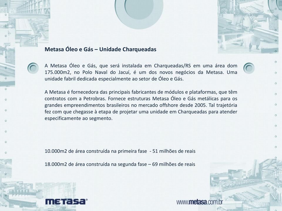 Fornece estruturas Metasa Óleo e Gás metálicas para os grandes empreendimentos brasileiros no mercado offshore desde 2005.