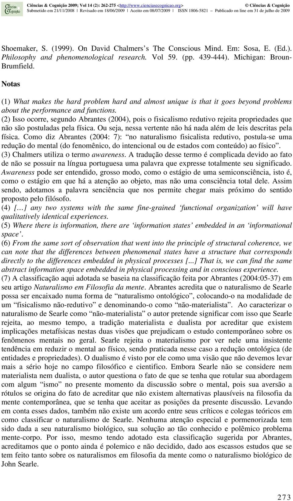 (2) Isso ocorre, segundo Abrantes (2004), pois o fisicalismo redutivo rejeita propriedades que não são postuladas pela física. Ou seja, nessa vertente não há nada além de leis descritas pela física.