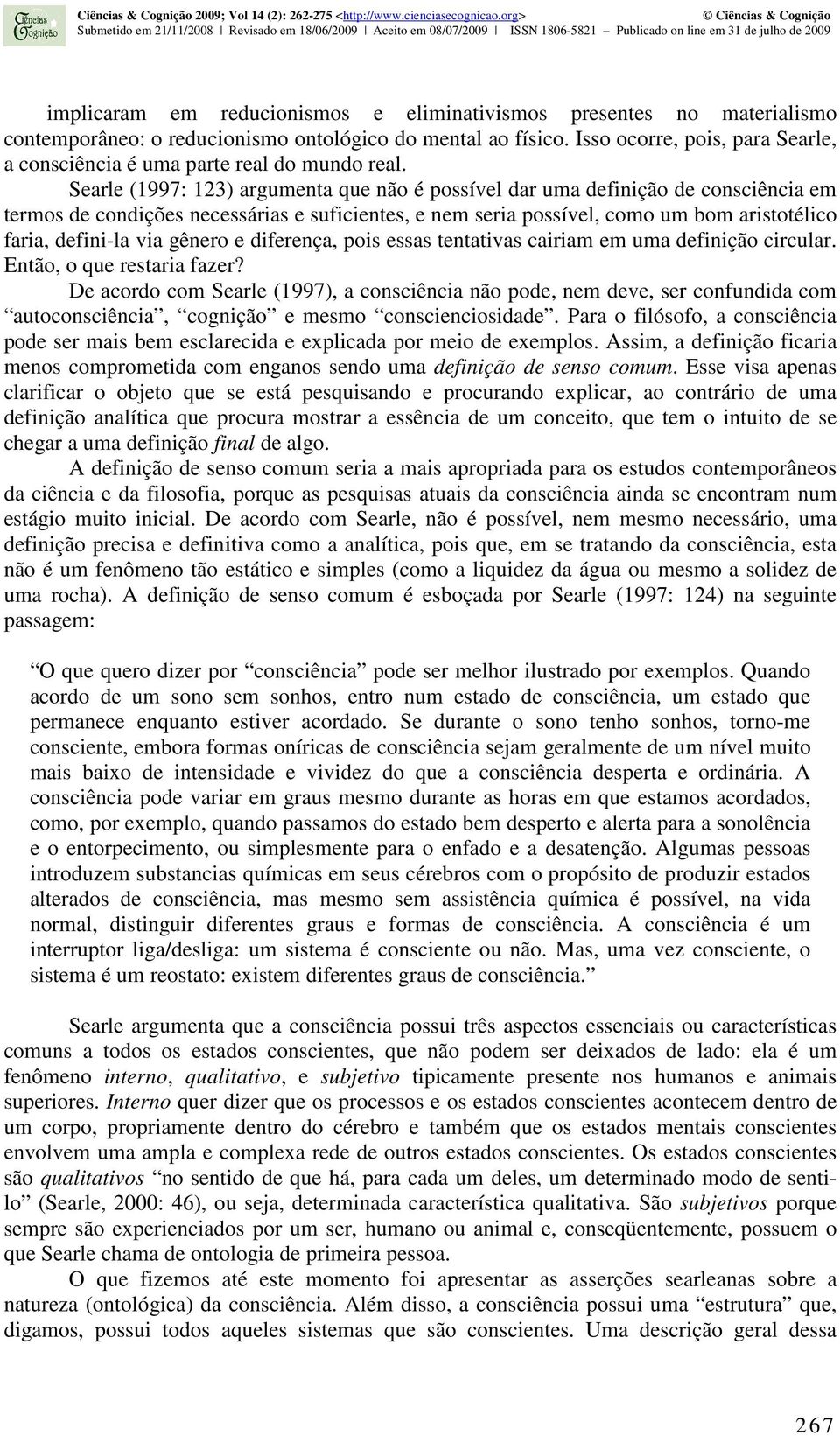 Searle (1997: 123) argumenta que não é possível dar uma definição de consciência em termos de condições necessárias e suficientes, e nem seria possível, como um bom aristotélico faria, defini-la via