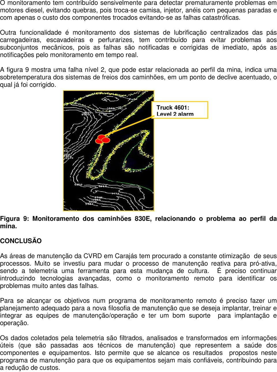 Outra funcionalidade é monitoramento dos sistemas de lubrificação centralizados das pás carregadeiras, escavadeiras e perfurarizes, tem contribuído para evitar problemas aos subconjuntos mecânicos,