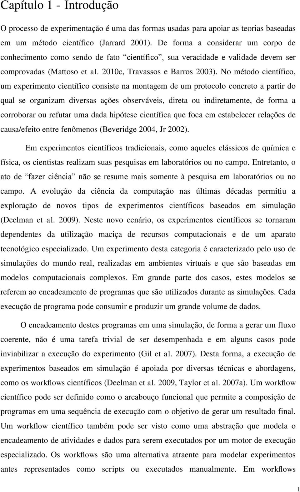 No método científico, um experimento científico consiste na montagem de um protocolo concreto a partir do qual se organizam diversas ações observáveis, direta ou indiretamente, de forma a corroborar