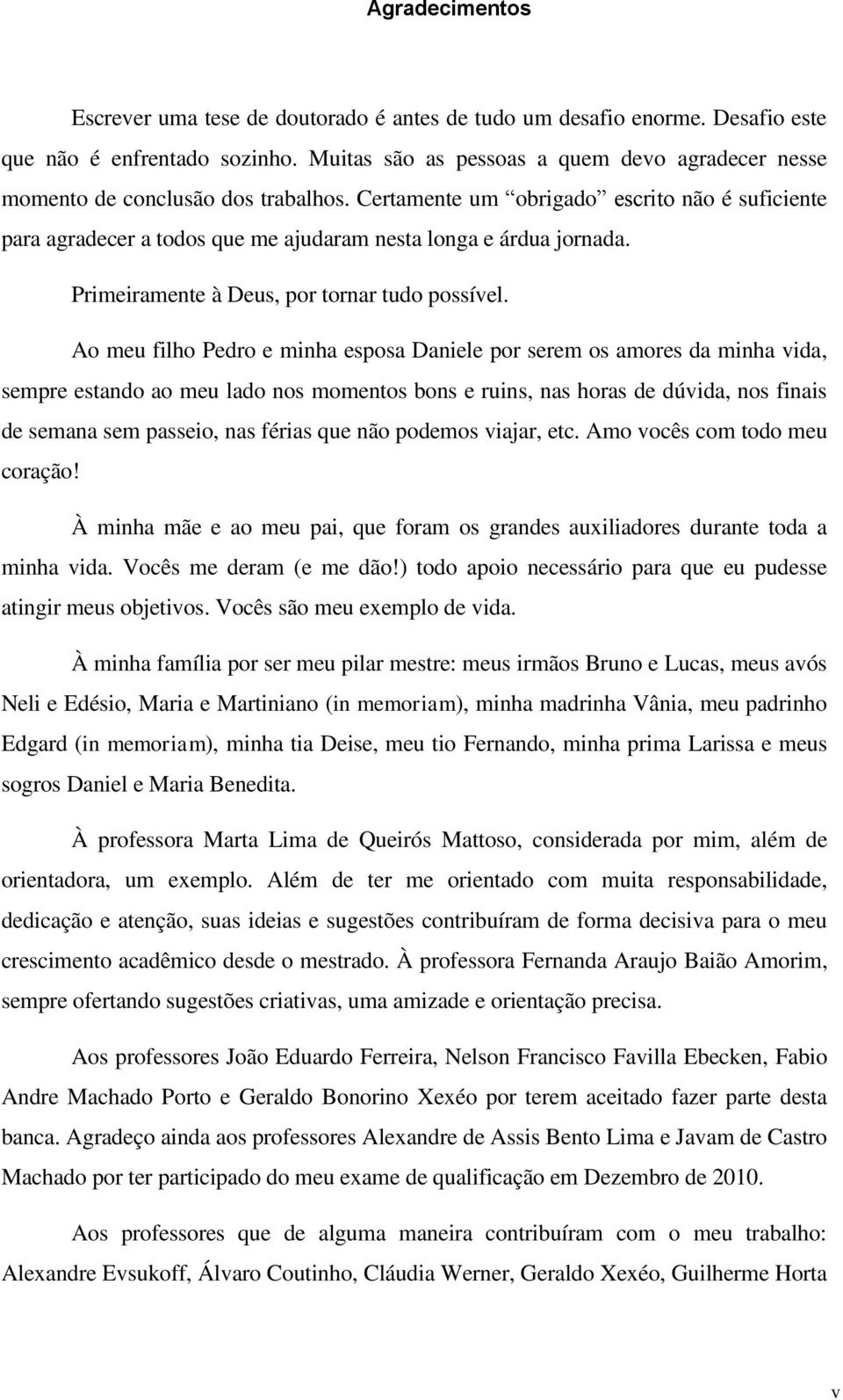 Certamente um obrigado escrito não é suficiente para agradecer a todos que me ajudaram nesta longa e árdua jornada. Primeiramente à Deus, por tornar tudo possível.