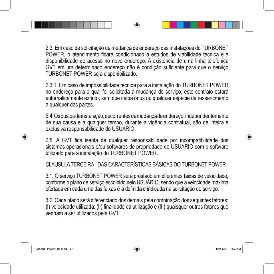 Em caso de impossibilidade técnica para a instalação do TURBONET POWER no endereço para o qual foi solicitada a mudança do serviço, este contrato estará automaticamente extinto, sem que caiba ônus ou