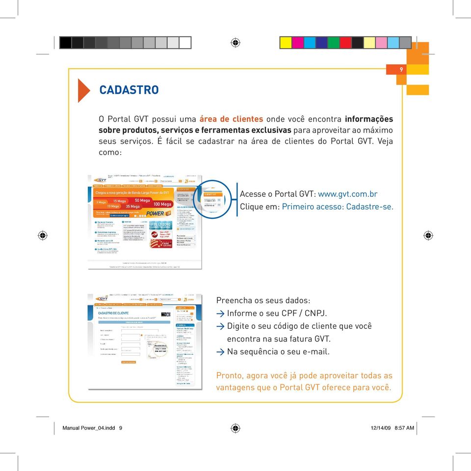 Preencha os seus dados: > Informe o seu CPF / CNPJ. > Digite o seu código de cliente que você encontra na sua fatura GVT.