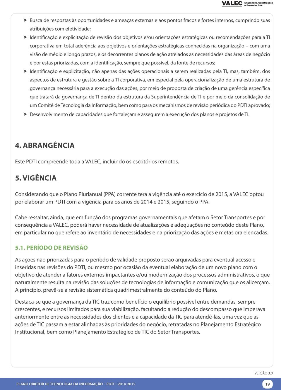 decorrentes planos de ação atrelados às necessidades das áreas de negócio e por estas priorizadas, com a identificação, sempre que possível, da fonte de recursos; Identificação e explicitação, não