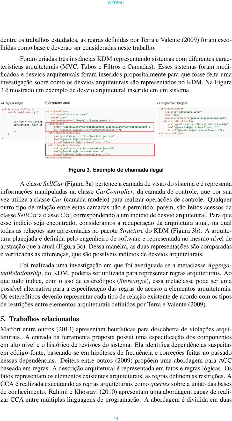 Esses sistemas foram modificados e desvios arquiteturais foram inseridos propositalmente para que fosse feita uma investigação sobre como os desvios arquiteturais são representados no KDM.