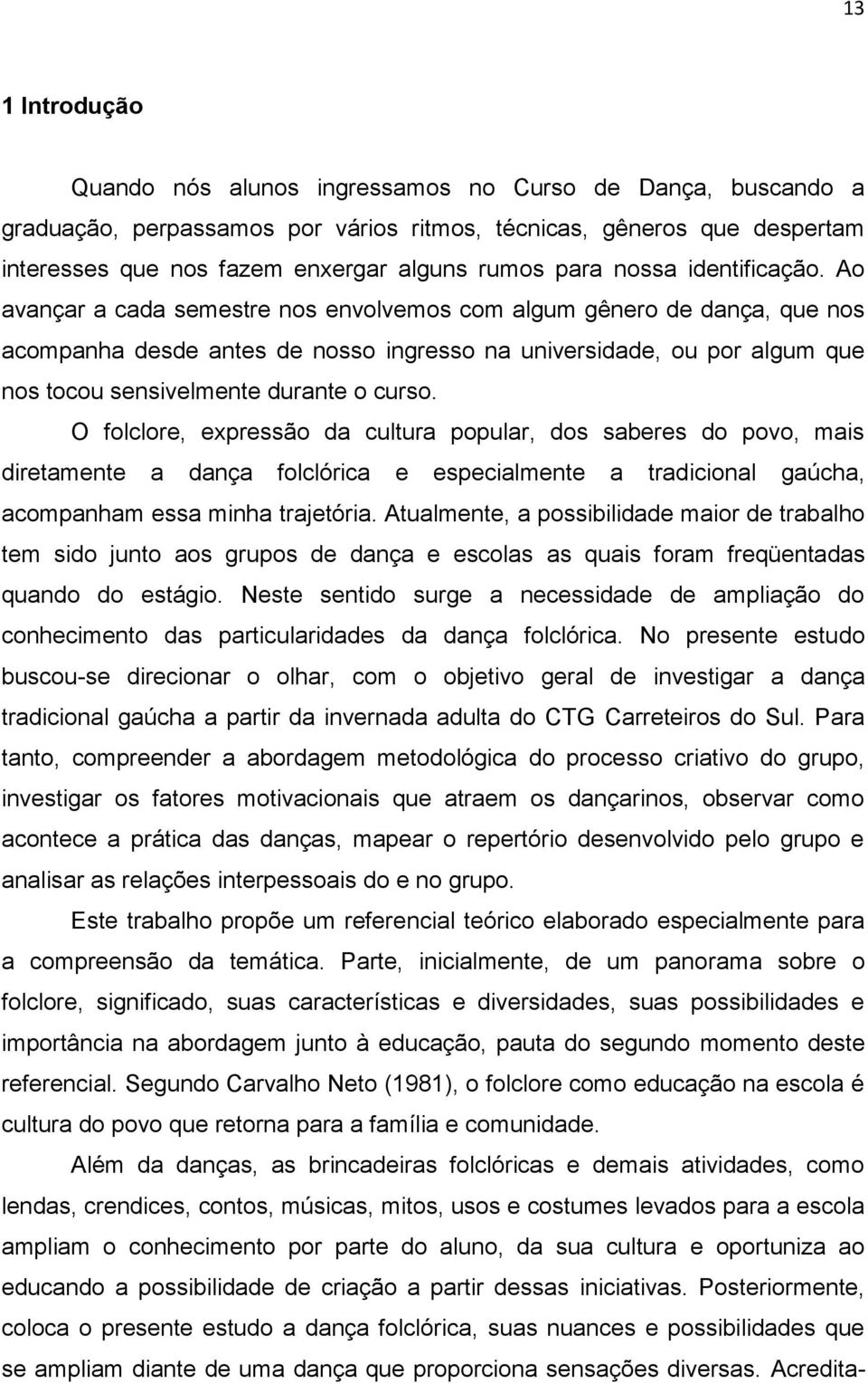 Ao avançar a cada semestre nos envolvemos com algum gênero de dança, que nos acompanha desde antes de nosso ingresso na universidade, ou por algum que nos tocou sensivelmente durante o curso.