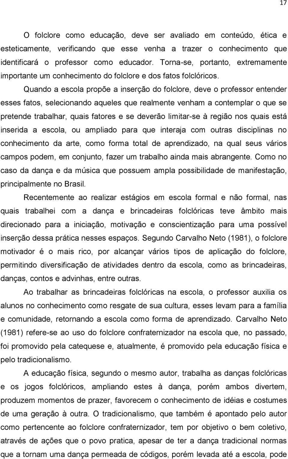 Quando a escola propõe a inserção do folclore, deve o professor entender esses fatos, selecionando aqueles que realmente venham a contemplar o que se pretende trabalhar, quais fatores e se deverão