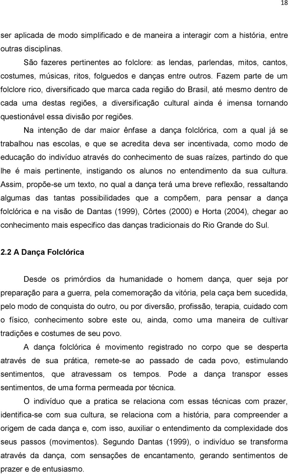 Fazem parte de um folclore rico, diversificado que marca cada região do Brasil, até mesmo dentro de cada uma destas regiões, a diversificação cultural ainda é imensa tornando questionável essa