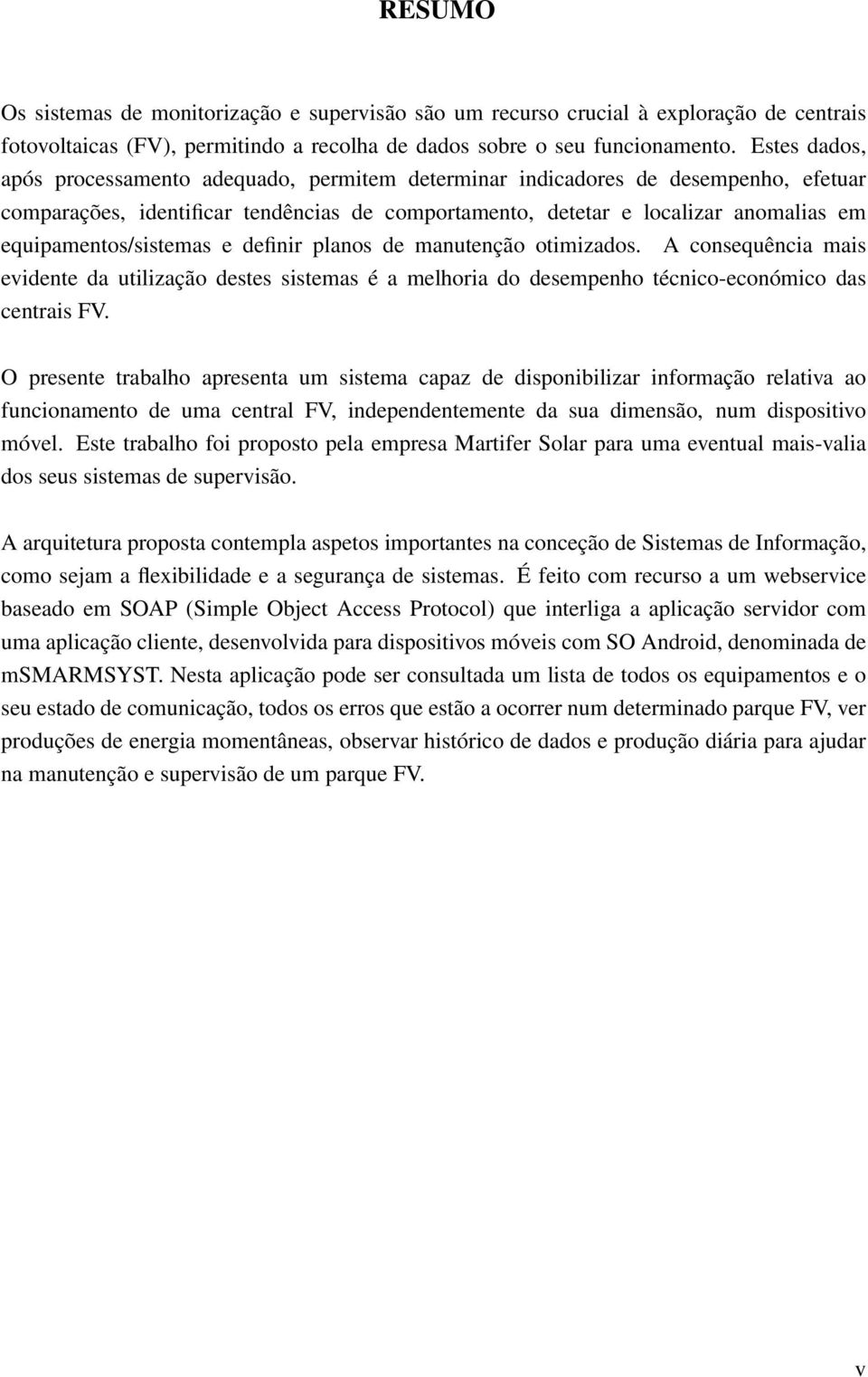 equipamentos/sistemas e definir planos de manutenção otimizados. A consequência mais evidente da utilização destes sistemas é a melhoria do desempenho técnico-económico das centrais FV.