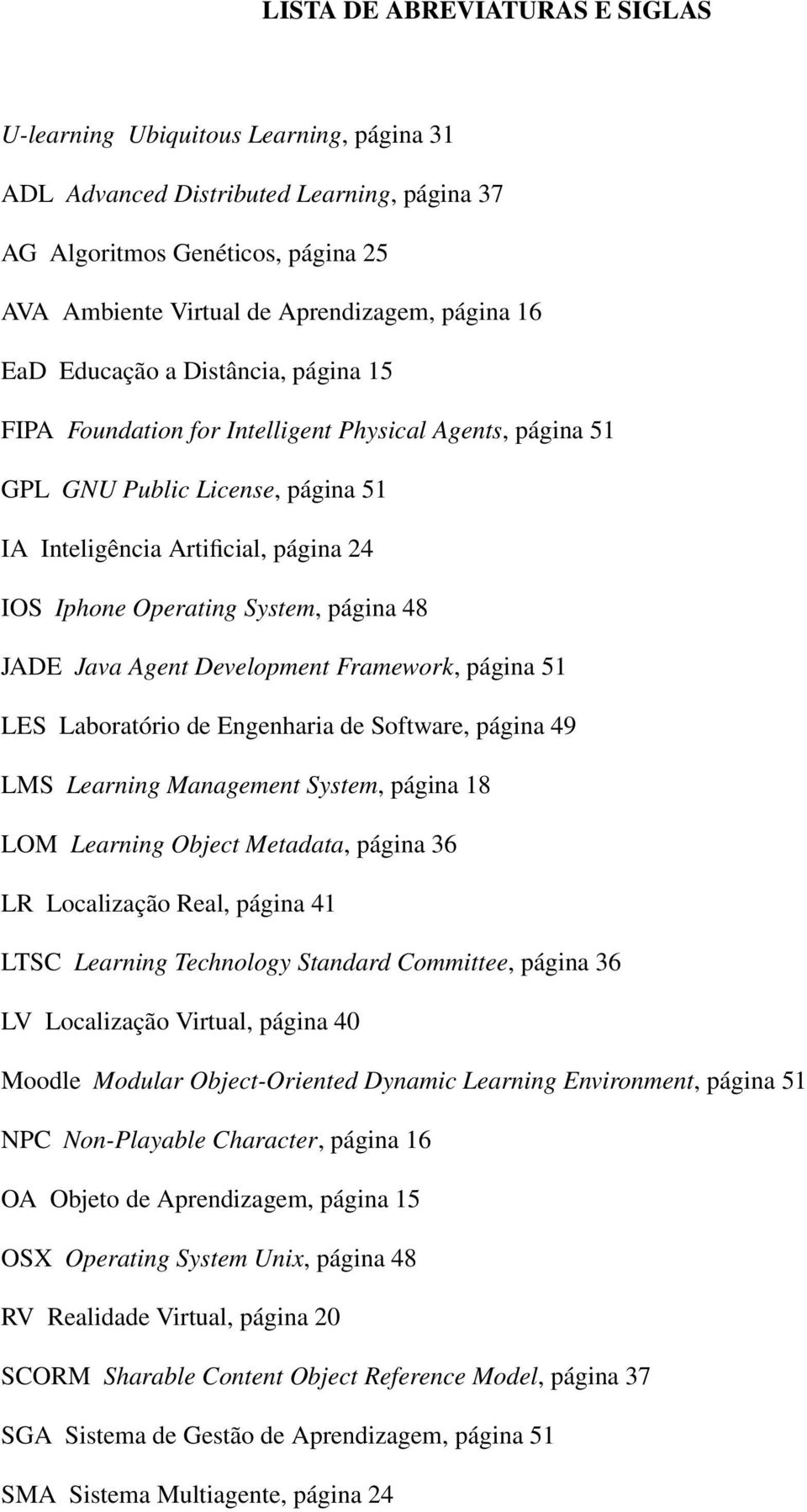 página 48 JADE Java Agent Development Framework, página 51 LES Laboratório de Engenharia de Software, página 49 LMS Learning Management System, página 18 LOM Learning Object Metadata, página 36 LR