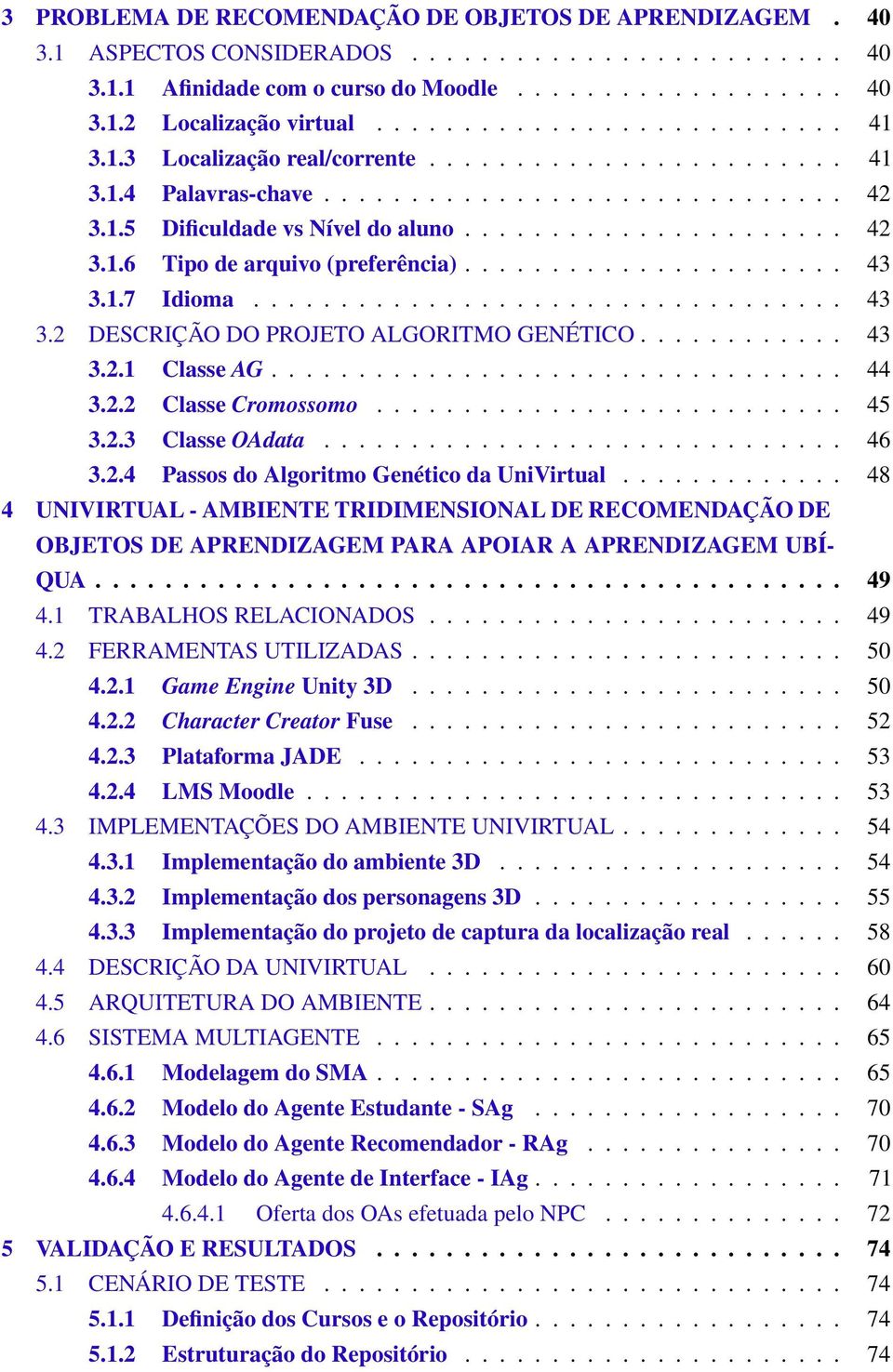 ..................... 43 3.1.7 Idioma.................................. 43 3.2 DESCRIÇÃO DO PROJETO ALGORITMO GENÉTICO............ 43 3.2.1 Classe AG................................. 44 3.2.2 Classe Cromossomo.