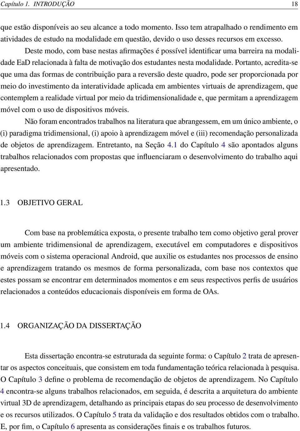 Deste modo, com base nestas afirmações é possível identificar uma barreira na modalidade EaD relacionada à falta de motivação dos estudantes nesta modalidade.