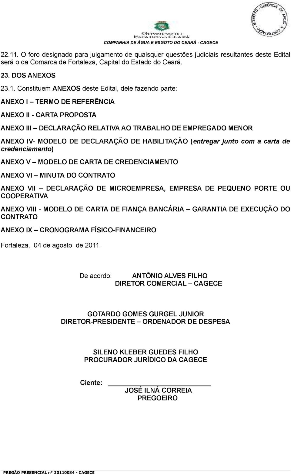 Constituem ANEXOS deste Edital, dele fazendo parte: ANEXO I TERMO DE REFERẼNCIA ANEXO II - CARTA PROPOSTA ANEXO III DECLARAÇÃO RELATIVA AO TRABALHO DE EMPREGADO MENOR ANEXO IV- MODELO DE DECLARAÇÃO