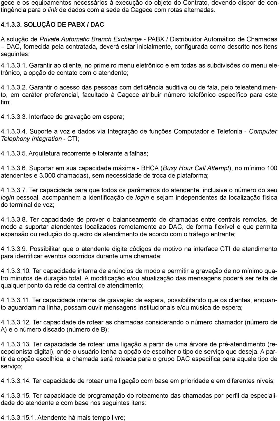 descrito nos itens seguintes: 4.1.3.3.1. Garantir ao cliente, no primeiro menu eletrônico e em todas as subdivisões do menu eletrônico, a opção de contato com o atendente; 4.1.3.3.2.