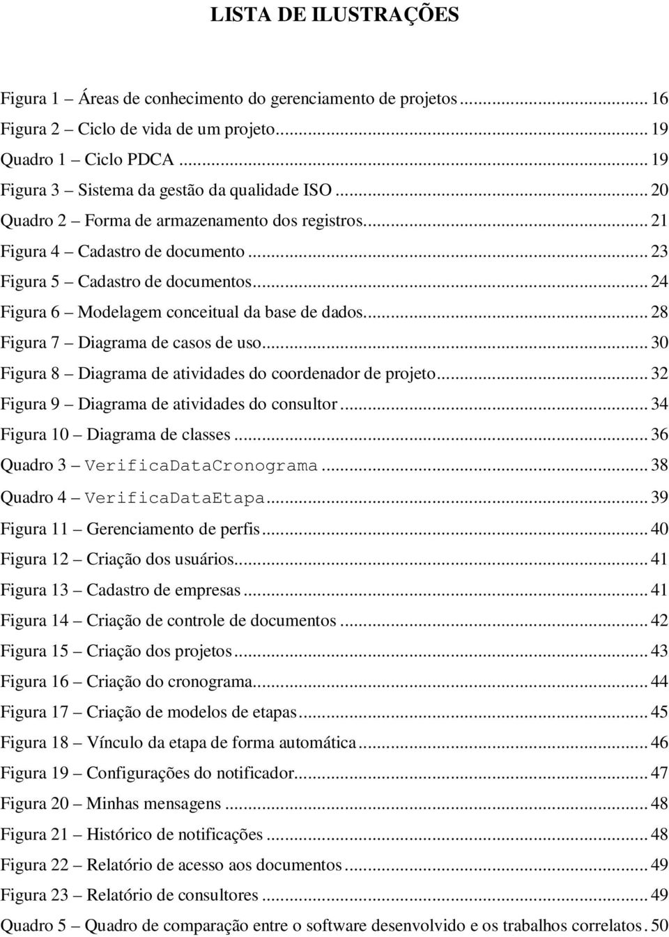 .. 28 Figura 7 Diagrama de casos de uso... 30 Figura 8 Diagrama de atividades do coordenador de projeto... 32 Figura 9 Diagrama de atividades do consultor... 34 Figura 10 Diagrama de classes.