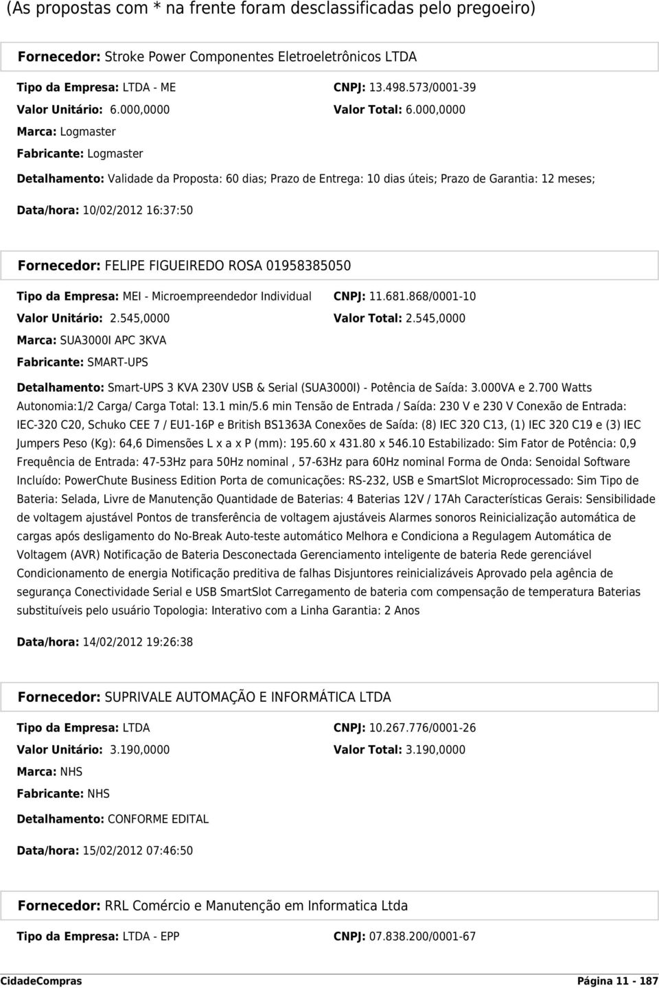 000,0000 Marca: Logmaster Fabricante: Logmaster Detalhamento: Validade da Proposta: 60 dias; Prazo de Entrega: 10 dias úteis; Prazo de Garantia: 12 meses; Data/hora: 10/02/2012 16:37:50 Tipo da