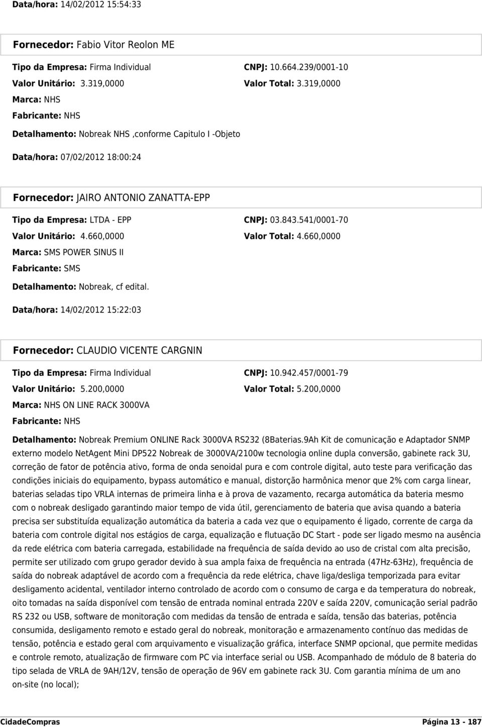 541/0001-70 Valor Unitário: 4.660,0000 Valor Total: 4.660,0000 Marca: SMS POWER SINUS II Fabricante: SMS Detalhamento: Nobreak, cf edital.