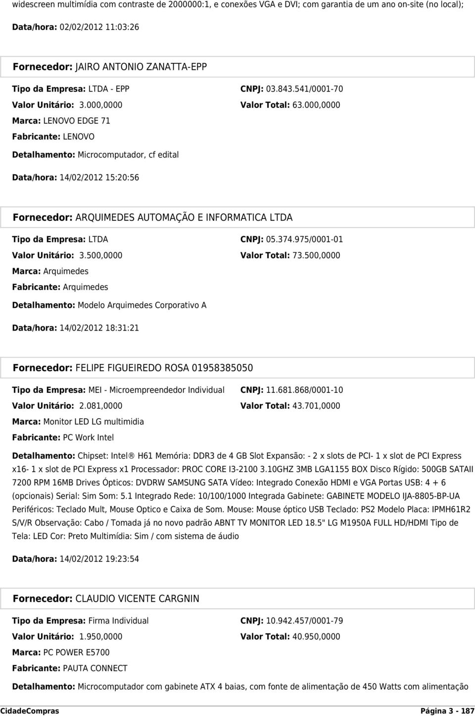 000,0000 Marca: LENOVO EDGE 71 Fabricante: LENOVO Detalhamento: Microcomputador, cf edital Data/hora: 14/02/2012 15:20:56 Fornecedor: ARQUIMEDES AUTOMAÇÃO E INFORMATICA LTDA Tipo da Empresa: LTDA