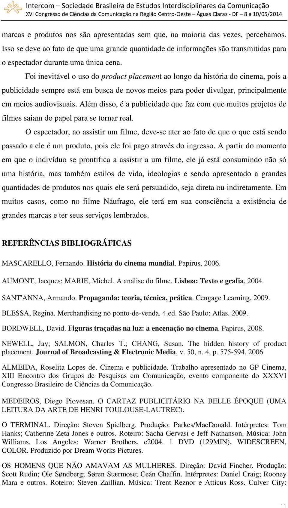 Foi inevitável o uso do product placement ao longo da história do cinema, pois a publicidade sempre está em busca de novos meios para poder divulgar, principalmente em meios audiovisuais.