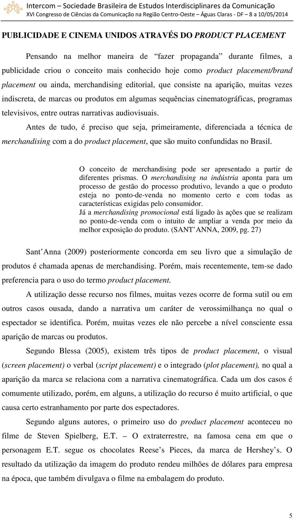 narrativas audiovisuais. Antes de tudo, é preciso que seja, primeiramente, diferenciada a técnica de merchandising com a do product placement, que são muito confundidas no Brasil.