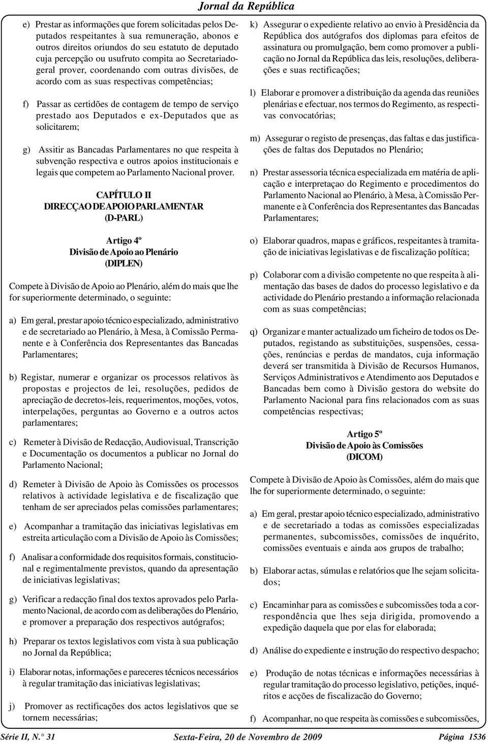 que as solicitarem; g) Assitir as Bancadas Parlamentares no que respeita à subvenção respectiva e outros apoios institucionais e legais que competem ao Parlamento Nacional prover.